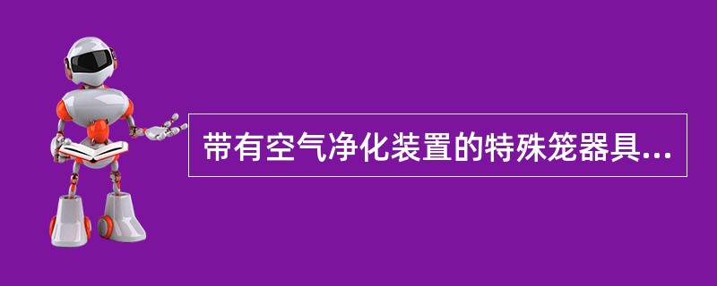 带有空气净化装置的特殊笼器具，包括层流架、隔离器、带空气过滤帽的塑料笼等，这一种