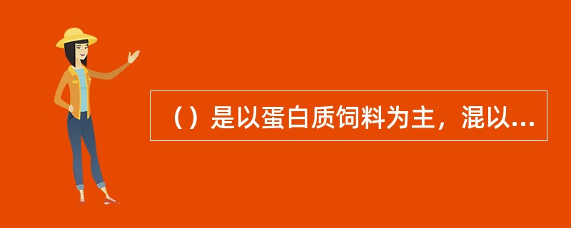 （）是以蛋白质饲料为主，混以矿物质和添加剂预混料配比而成。不能直接饲喂动物，须按