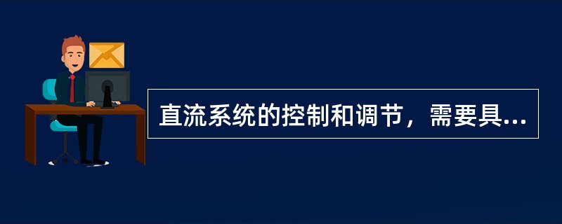 直流系统的控制和调节，需要具备以下基本功能（）。