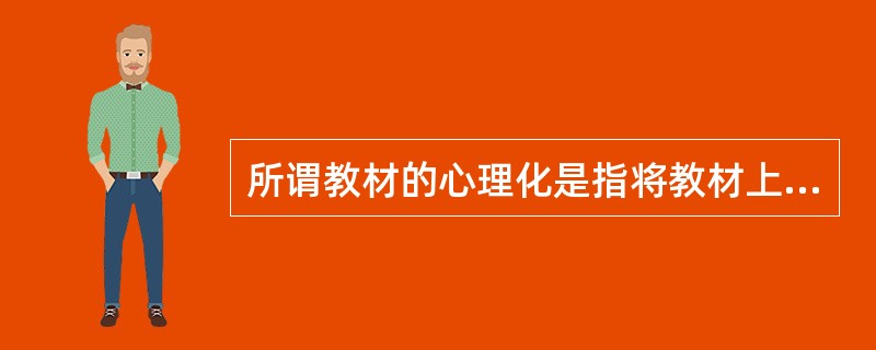 所谓教材的心理化是指将教材上包含的逻辑经验还原为儿童的心理经验。