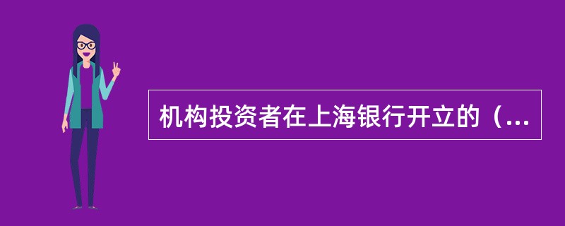 机构投资者在上海银行开立的（）结算账户可以进行基金业务签约及交易。