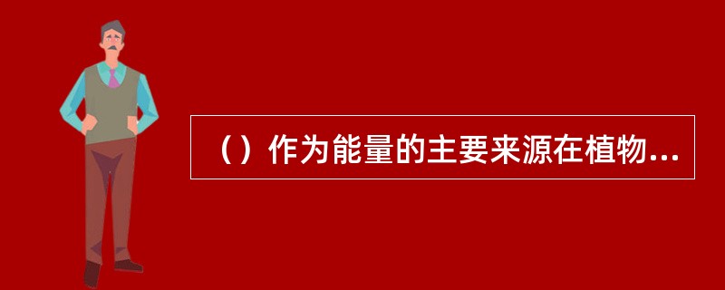 （）作为能量的主要来源在植物性饲料中含量丰富，约占全部营养物质的70％，是构成机