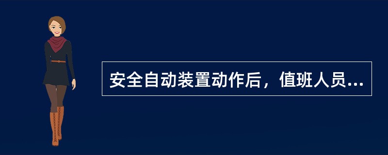 安全自动装置动作后，值班人员应立即报告装置管辖单位值班调度员。装置所在单位应于动