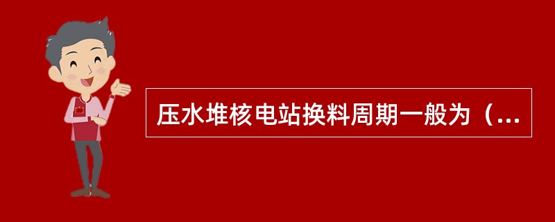 压水堆核电站换料周期一般为（）个月。