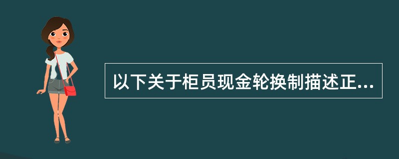 以下关于柜员现金轮换制描述正确的是（）。