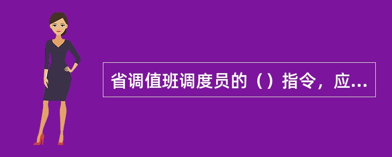 省调值班调度员的（）指令，应由地调值班调度员、发电厂值长或电气班长、变电监控中心
