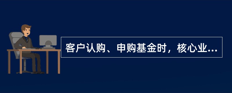 客户认购、申购基金时，核心业务系统根据基金代销系统发出的交易信息，对客户认购、申