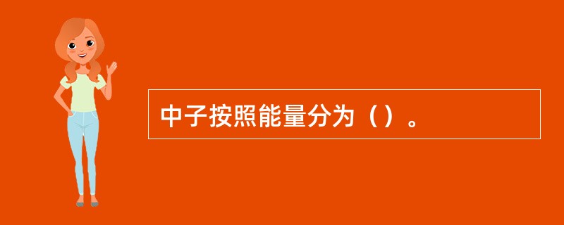 中子按照能量分为（）。