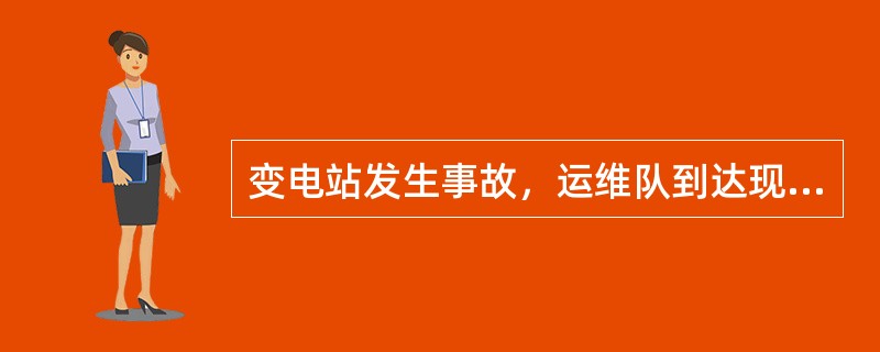 变电站发生事故，运维队到达现场后或者事故发生时运维队在现场的情况下，事故处理由（