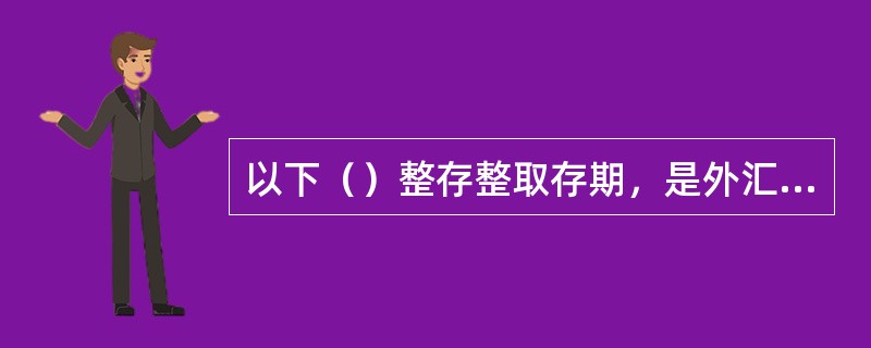 以下（）整存整取存期，是外汇业务特有（区别人民币）的存期。