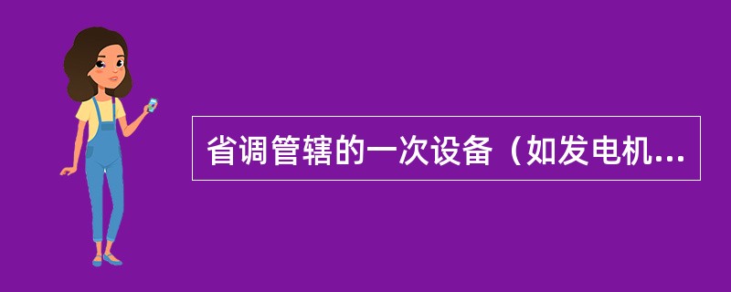 省调管辖的一次设备（如发电机、变压器、电抗器等）的保护装置，其定值不是省调下达的