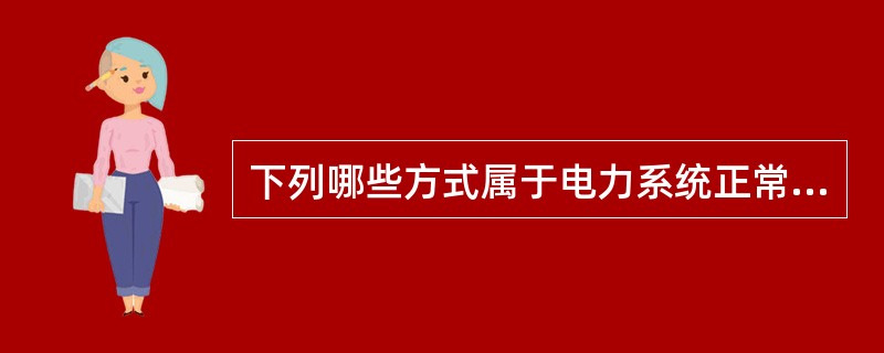 下列哪些方式属于电力系统正常运行方式（）？