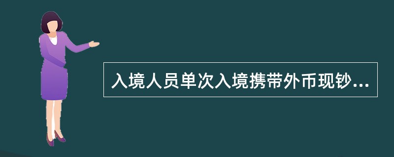 入境人员单次入境携带外币现钞超过等值（）的，应向海关书面申报。