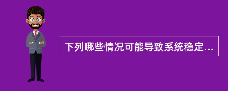 下列哪些情况可能导致系统稳定破坏，必须采取预定措施，以防止系统崩溃（）？