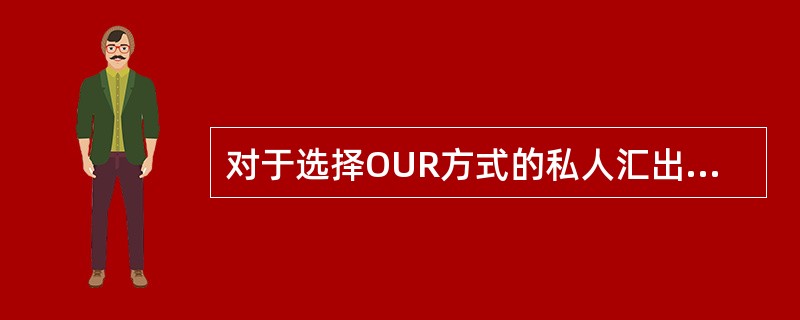 对于选择OUR方式的私人汇出汇款，如果为美元汇款每笔汇款手续费事先加收（）。