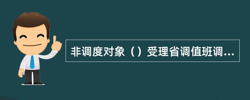 非调度对象（）受理省调值班调度员的调度指令。