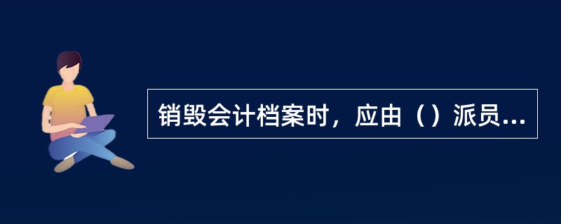 销毁会计档案时，应由（）派员参加监销。