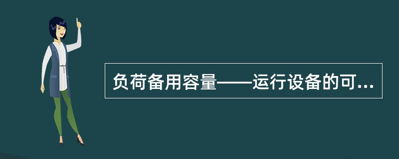 负荷备用容量——运行设备的可调最高出力与用电总额的差值.