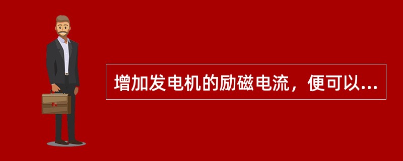 增加发电机的励磁电流，便可以增大发电机的（）输出。