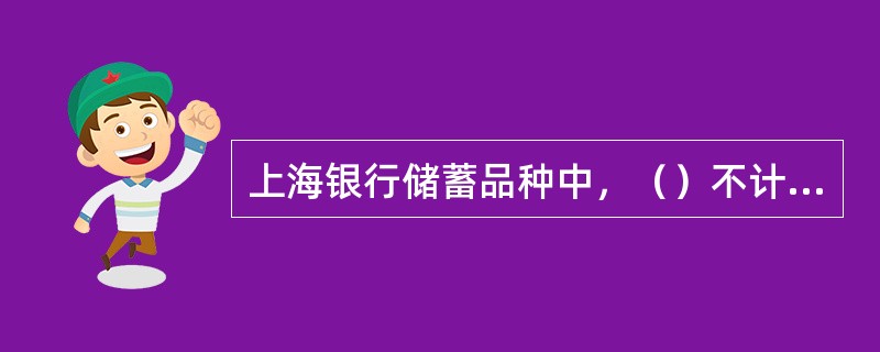 上海银行储蓄品种中，（）不计提应付利息。