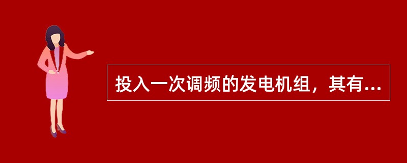 投入一次调频的发电机组，其有功功率随着频率的（）。