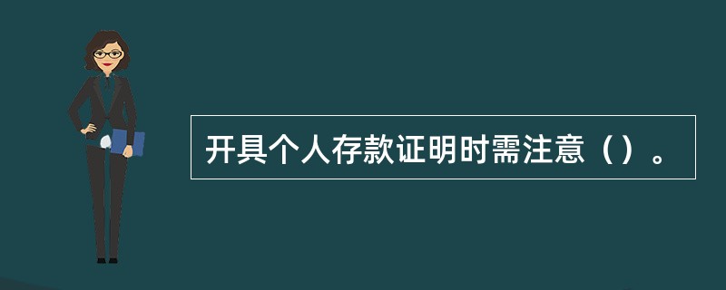 开具个人存款证明时需注意（）。