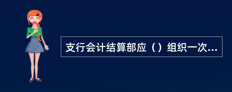 支行会计结算部应（）组织一次简易库房制度执行情况的检查。