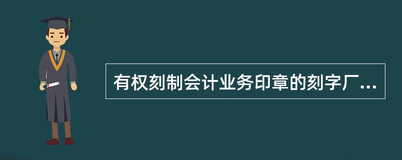 有权刻制会计业务印章的刻字厂（社）应持有效的（）。