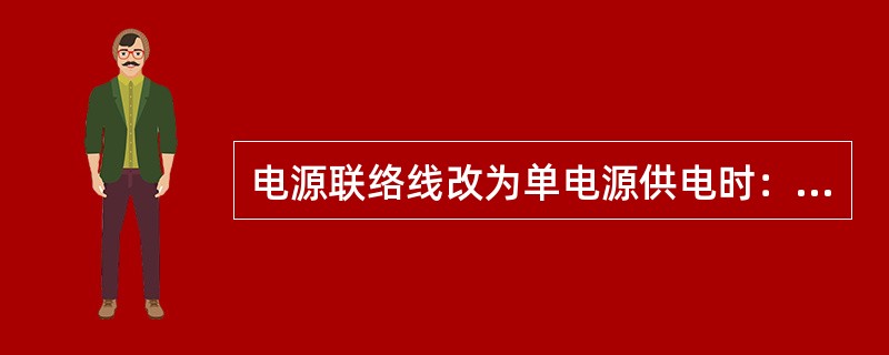 电源联络线改为单电源供电时：投三相重合闸的线路，应将受电侧保护及重合闸停用，有纵