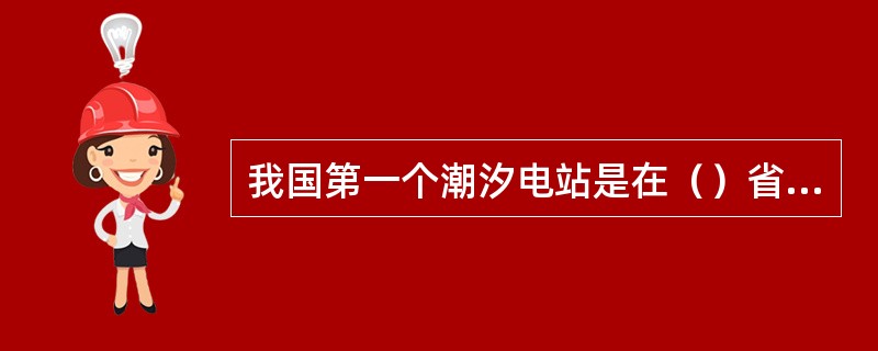 我国第一个潮汐电站是在（）省建成的。