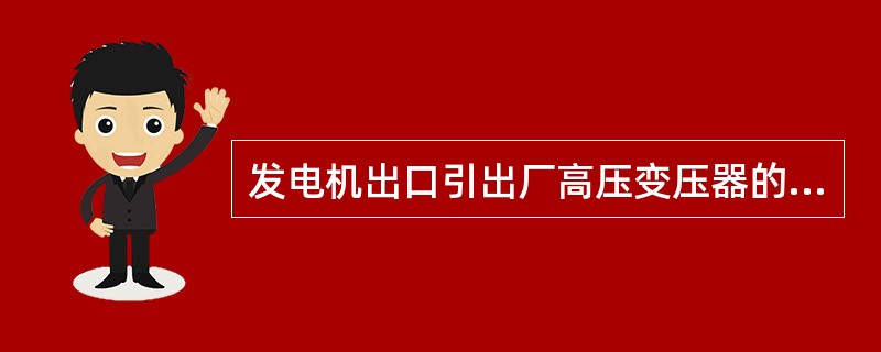 发电机出口引出厂高压变压器的作用是什么（）？