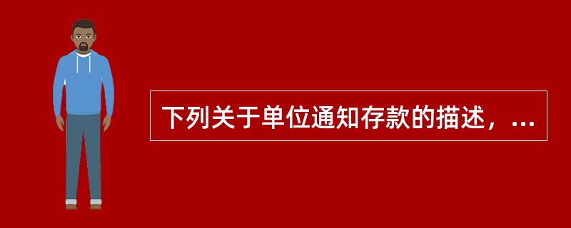 下列关于单位通知存款的描述，正确的是（）。