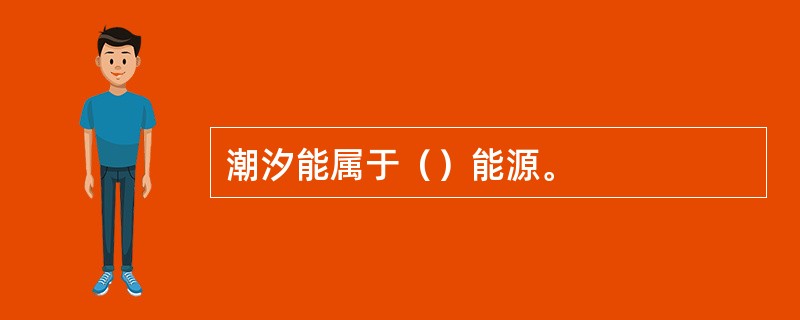 潮汐能属于（）能源。