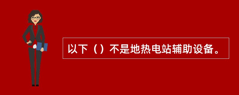 以下（）不是地热电站辅助设备。