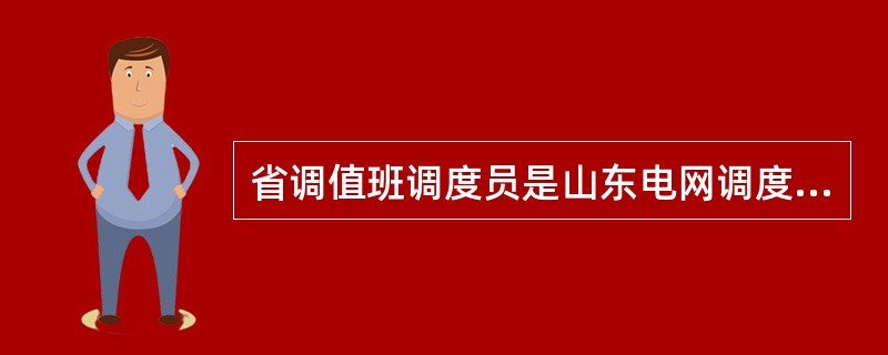 省调值班调度员是山东电网调度、运行、操作和事故处理的指挥人.