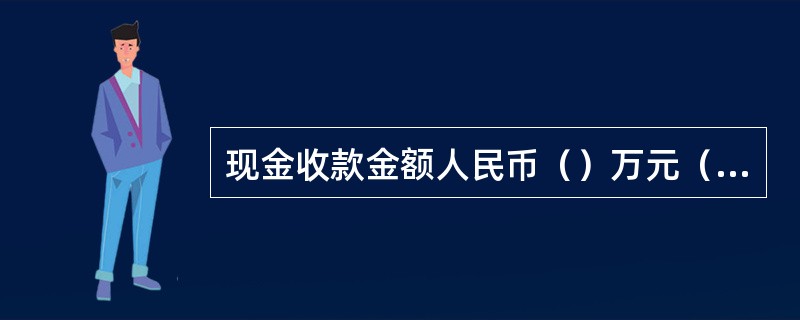 现金收款金额人民币（）万元（含）以上的，须由主管授权。