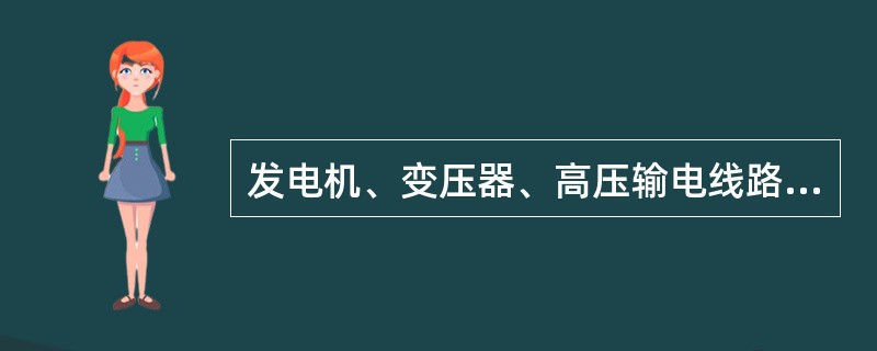 发电机、变压器、高压输电线路、配电线路和用电设备在电网中形成一个不可分割的整体，