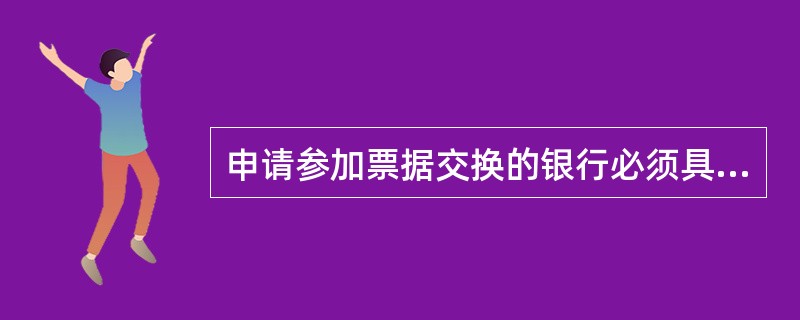 申请参加票据交换的银行必须具备下列（）条件。