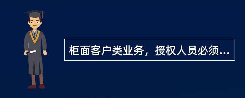 柜面客户类业务，授权人员必须在柜员终端上依次进行（）。