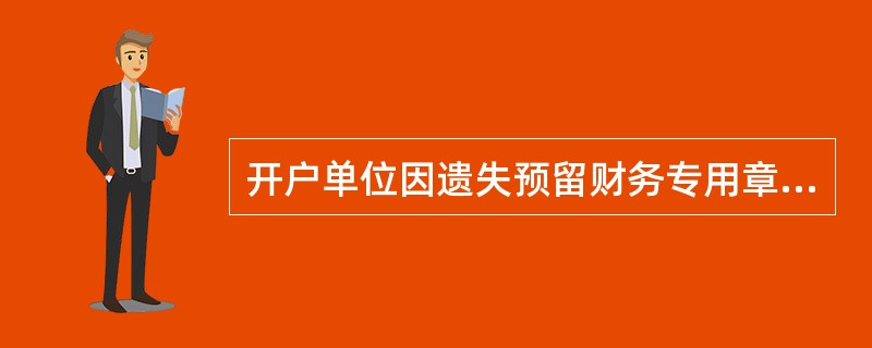 开户单位因遗失预留财务专用章，申请更换预留印鉴的，应向开户行提交（）。