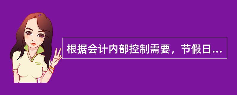 根据会计内部控制需要，节假日不营业的纯储蓄网点会计人员（含会计管理人员和柜员）的
