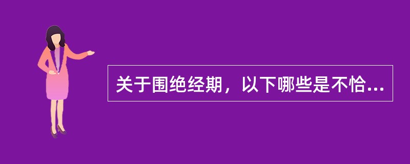 关于围绝经期，以下哪些是不恰当的（）