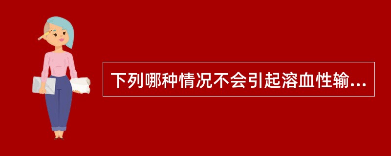 下列哪种情况不会引起溶血性输血反应？（）