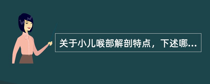 关于小儿喉部解剖特点，下述哪个不对（）。