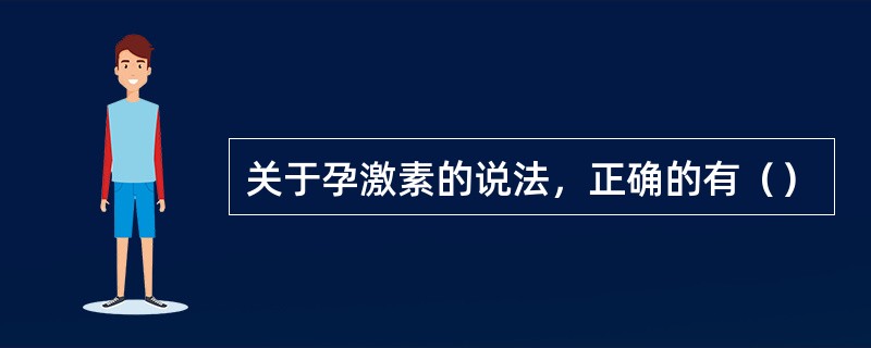 关于孕激素的说法，正确的有（）