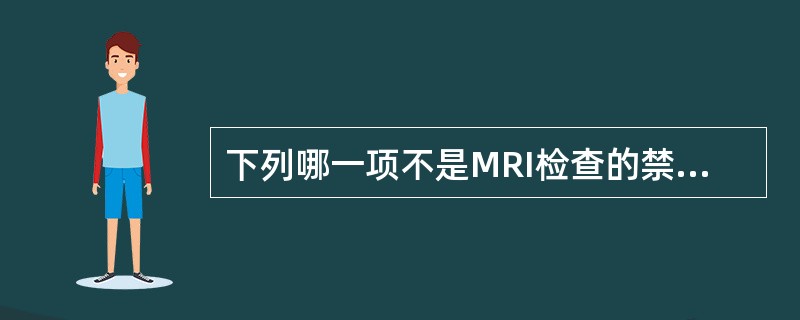 下列哪一项不是MRI检查的禁忌证（）