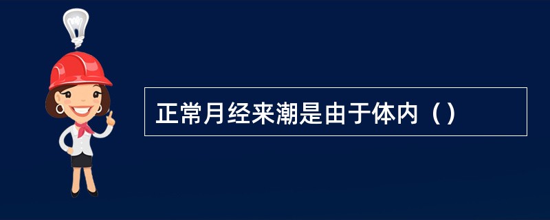 正常月经来潮是由于体内（）