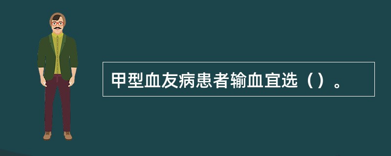 甲型血友病患者输血宜选（）。