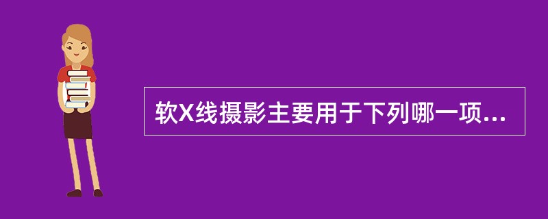 软X线摄影主要用于下列哪一项检查（）