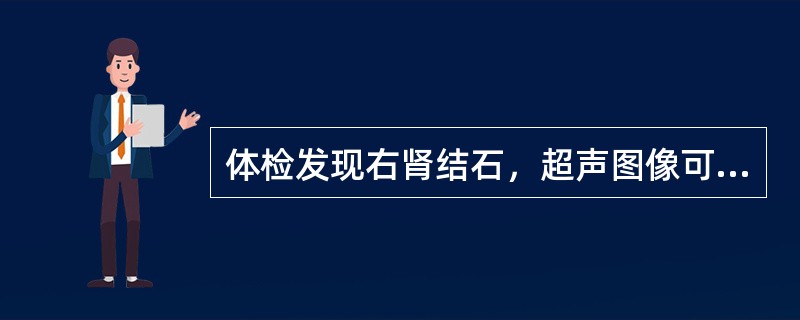 体检发现右肾结石，超声图像可表现为（）